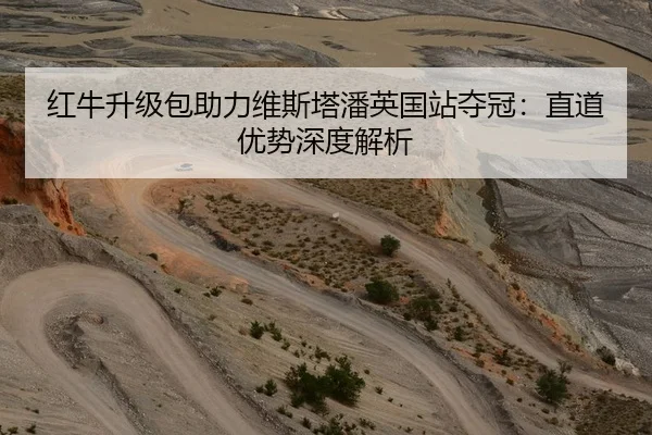 红牛升级包助力维斯塔潘英国站夺冠：直道优势深度解析