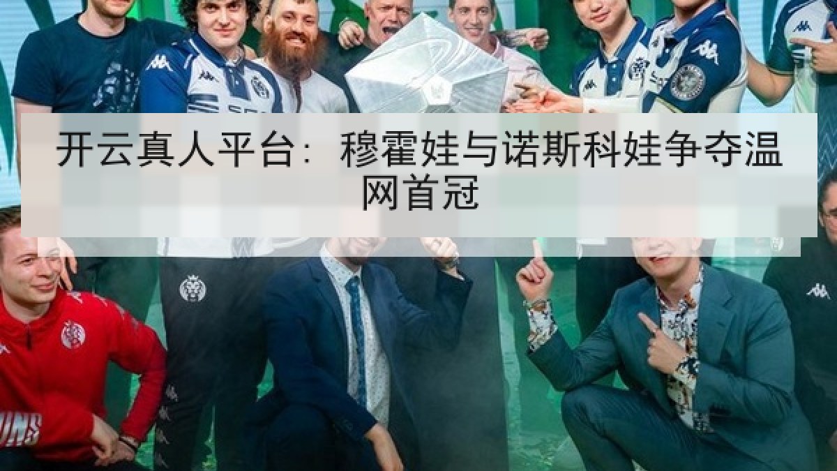 开云真人平台: 穆霍娃与诺斯科娃争夺温网首冠 开云真人平台: 穆霍娃与诺斯科娃争夺温网首冠