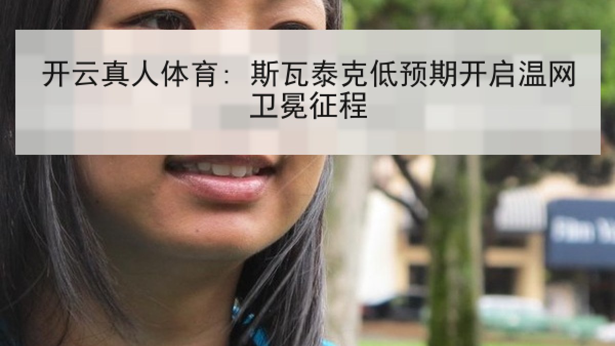 开云真人体育: 斯瓦泰克低预期开启温网卫冕征程