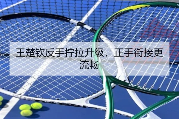 王楚钦反手拧拉升级，正手衔接更流畅