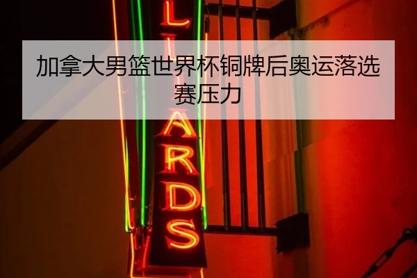加拿大男篮世界杯铜牌后奥运落选赛压力