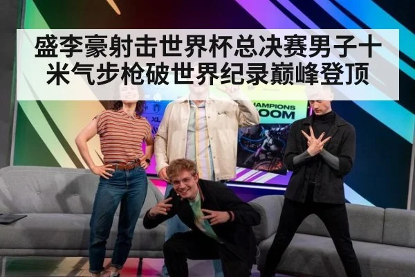 盛李豪射击世界杯总决赛男子十米气步枪破世界纪录巅峰登顶