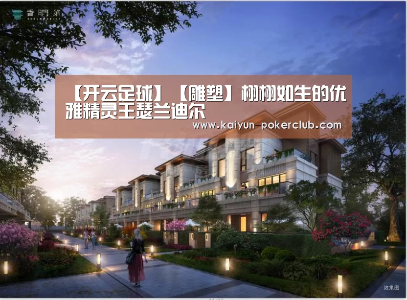 【开云足球】【雕塑】栩栩如生的优雅精灵王瑟兰迪尔