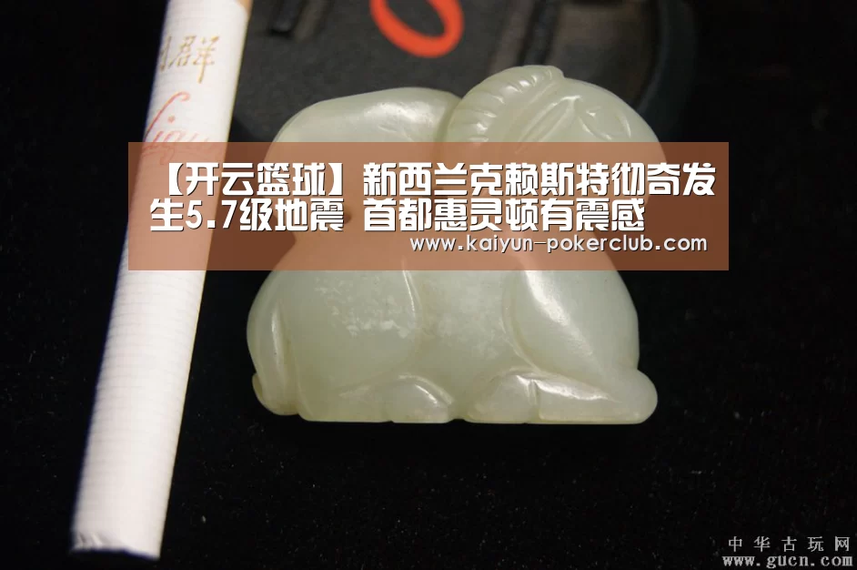 【开云篮球】新西兰克赖斯特彻奇发生5.7级地震 首都惠灵顿有震感